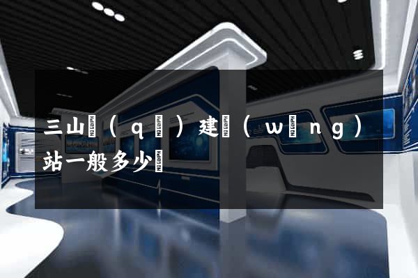 三山區(qū)建網(wǎng)站一般多少錢