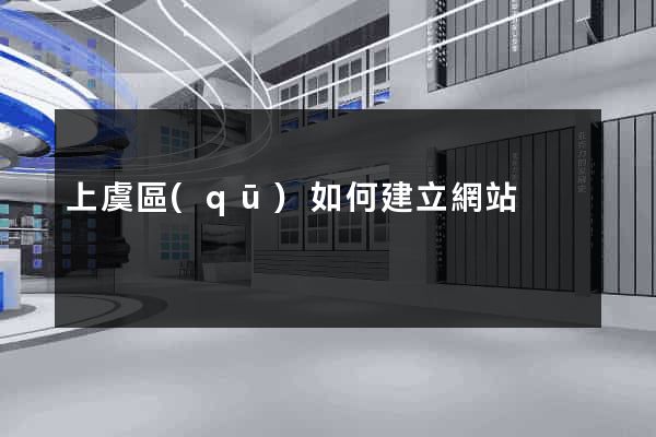 上虞區(qū)如何建立網站