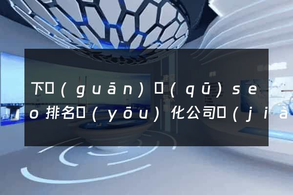 下關(guān)區(qū)seo排名優(yōu)化公司價(jià)格