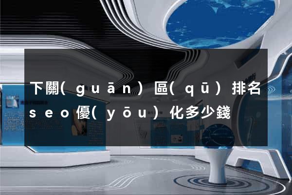 下關(guān)區(qū)排名seo優(yōu)化多少錢