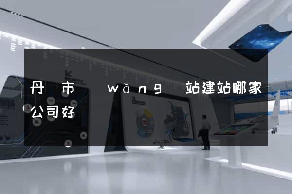 丹陽市網(wǎng)站建站哪家公司好