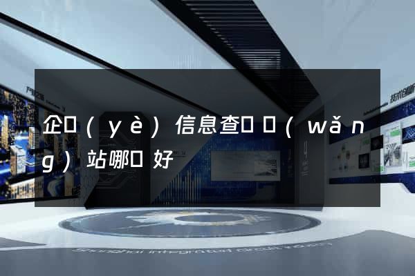 企業(yè)信息查詢網(wǎng)站哪個好