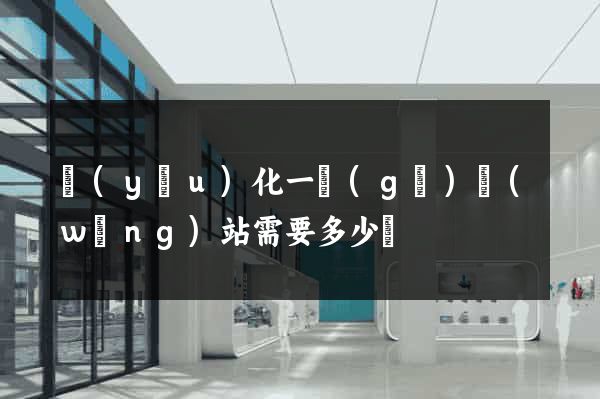 優(yōu)化一個(gè)網(wǎng)站需要多少錢