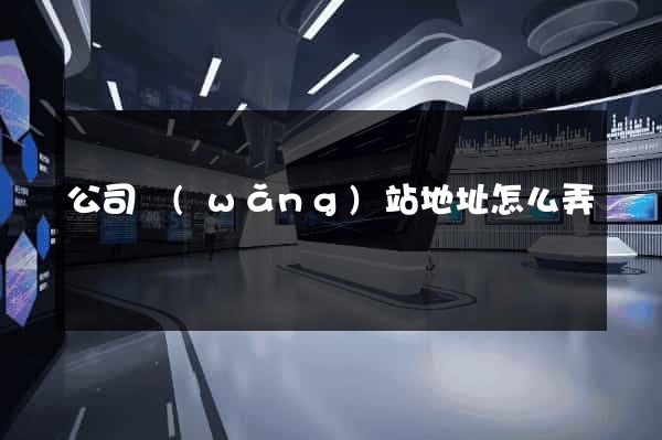 公司網(wǎng)站地址怎么弄
