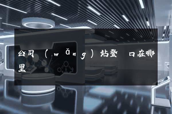公司網(wǎng)站登錄口在哪里