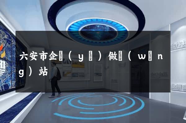 六安市企業(yè)做網(wǎng)站
