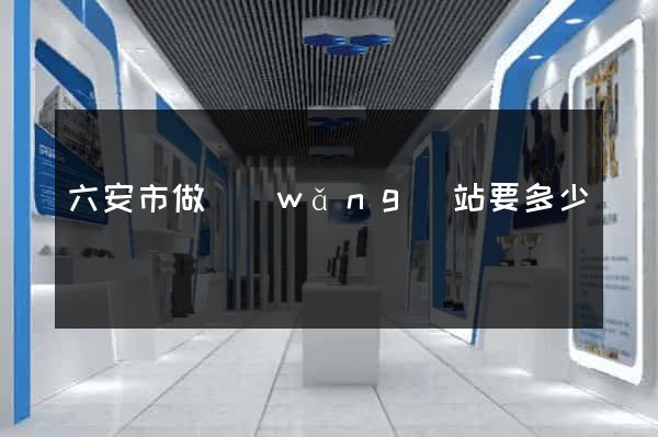 六安市做網(wǎng)站要多少錢
