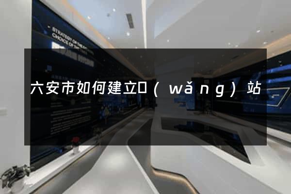 六安市如何建立網(wǎng)站