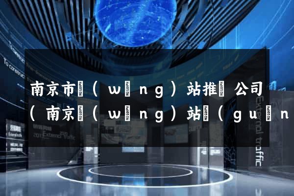 南京市網(wǎng)站推廣公司(南京網(wǎng)站關(guān)鍵詞推廣)