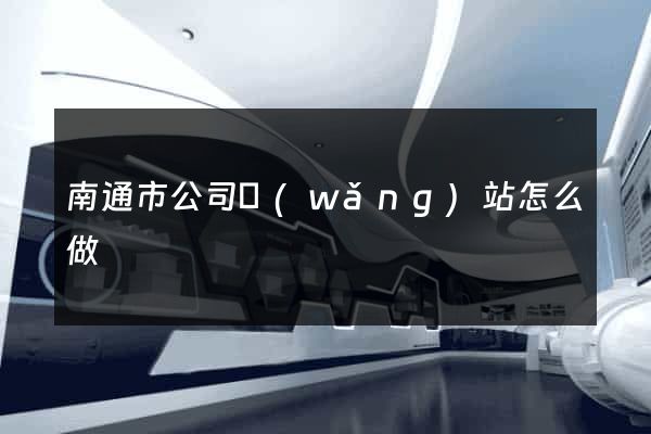 南通市公司網(wǎng)站怎么做