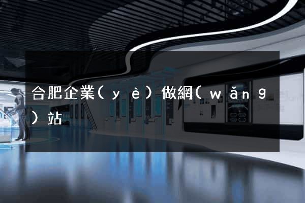 合肥企業(yè)做網(wǎng)站