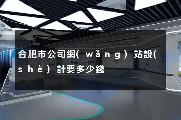 合肥市公司網(wǎng)站設(shè)計要多少錢