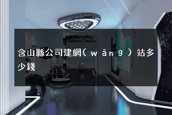 含山縣公司建網(wǎng)站多少錢