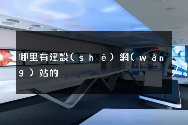 哪里有建設(shè)網(wǎng)站的