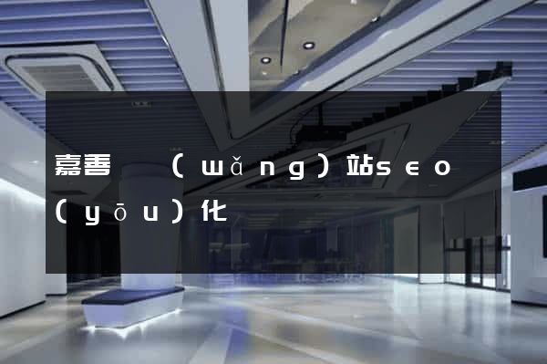 嘉善縣網(wǎng)站seo優(yōu)化