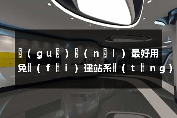 國(guó)內(nèi)最好用免費(fèi)建站系統(tǒng)