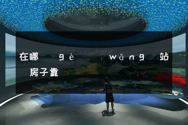 在哪個(gè)網(wǎng)站買房子靠譜