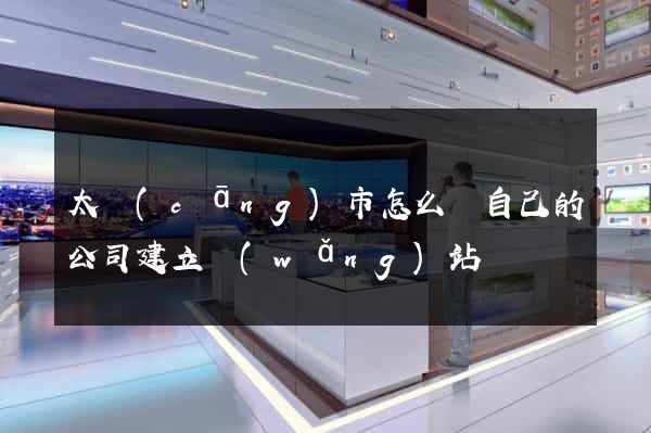 太倉(cāng)市怎么給自己的公司建立網(wǎng)站