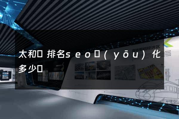 太和縣排名seo優(yōu)化多少錢