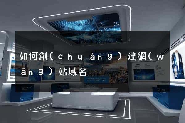 如何創(chuàng)建網(wǎng)站域名