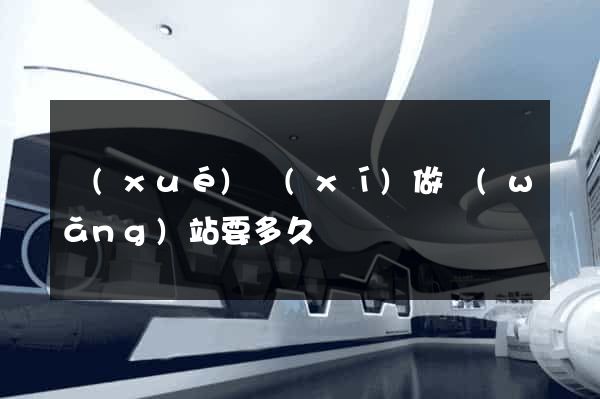 學(xué)習(xí)做網(wǎng)站要多久