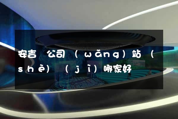 安吉縣公司網(wǎng)站設(shè)計(jì)哪家好