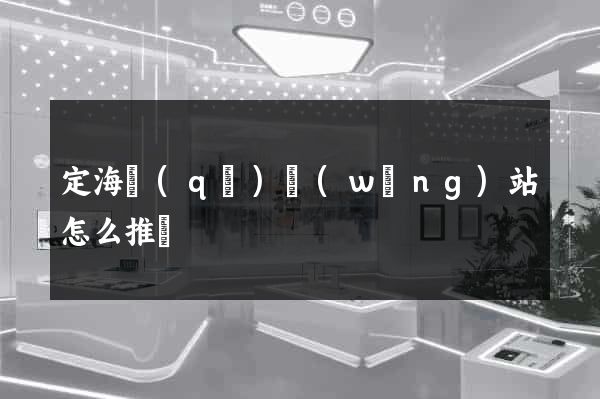 定海區(qū)網(wǎng)站怎么推廣