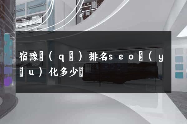 宿豫區(qū)排名seo優(yōu)化多少錢