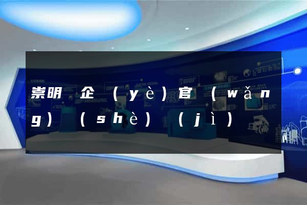 崇明縣企業(yè)官網(wǎng)設(shè)計(jì)