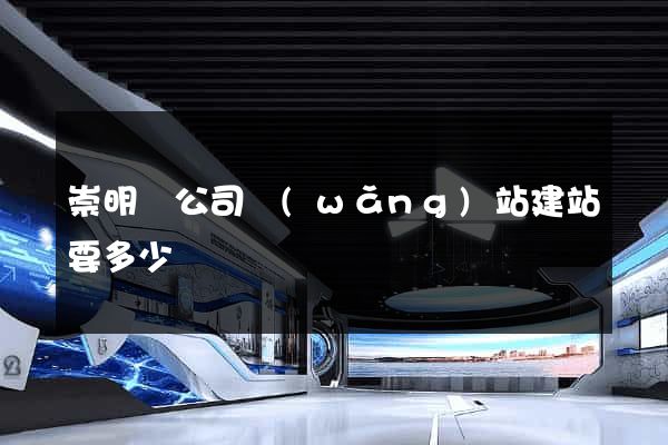 崇明縣公司網(wǎng)站建站要多少錢