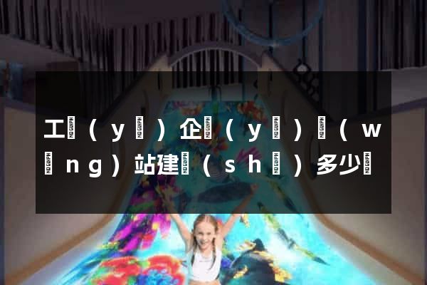 工業(yè)企業(yè)網(wǎng)站建設(shè)多少錢