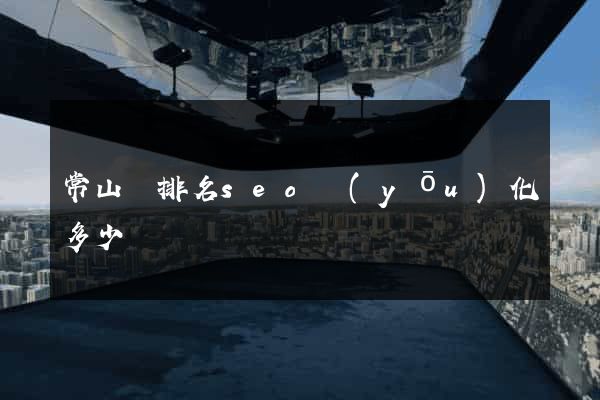 常山縣排名seo優(yōu)化多少錢