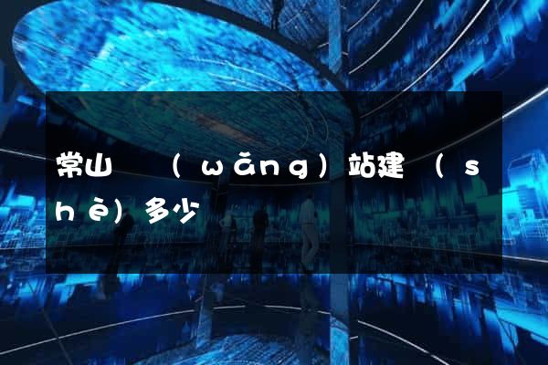 常山縣網(wǎng)站建設(shè)多少錢