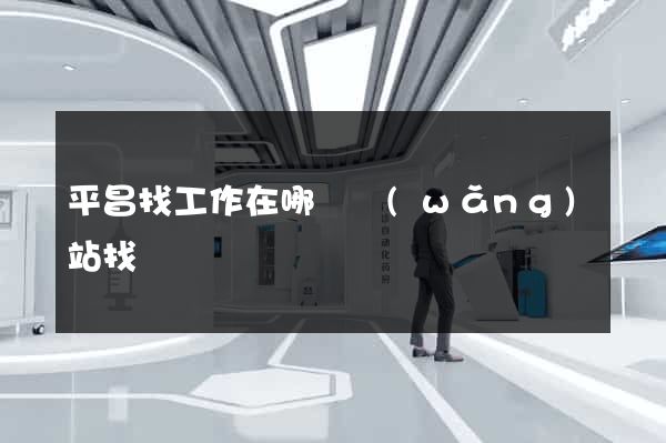 平昌找工作在哪個網(wǎng)站找