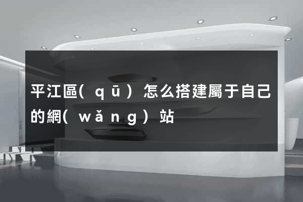 平江區(qū)怎么搭建屬于自己的網(wǎng)站