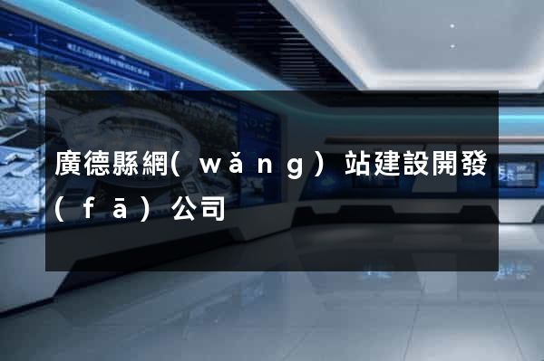 廣德縣網(wǎng)站建設開發(fā)公司