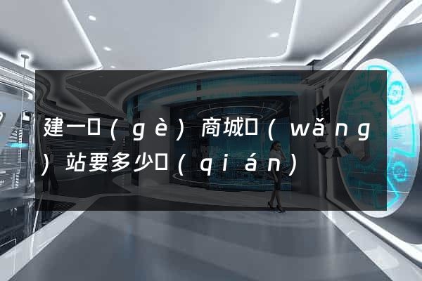 建一個(gè)商城網(wǎng)站要多少錢(qián)