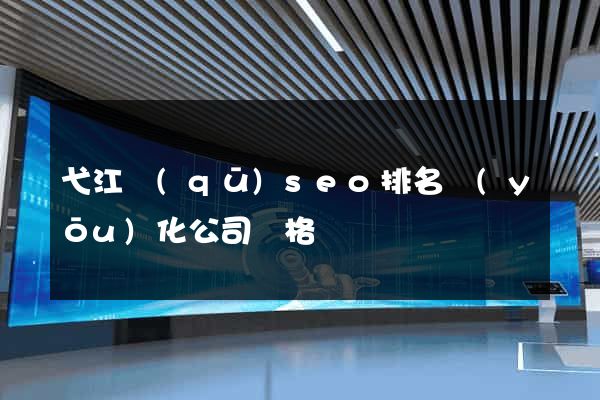 弋江區(qū)seo排名優(yōu)化公司價格