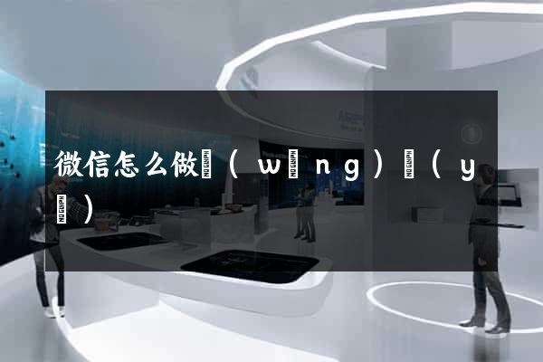 微信怎么做網(wǎng)頁(yè)