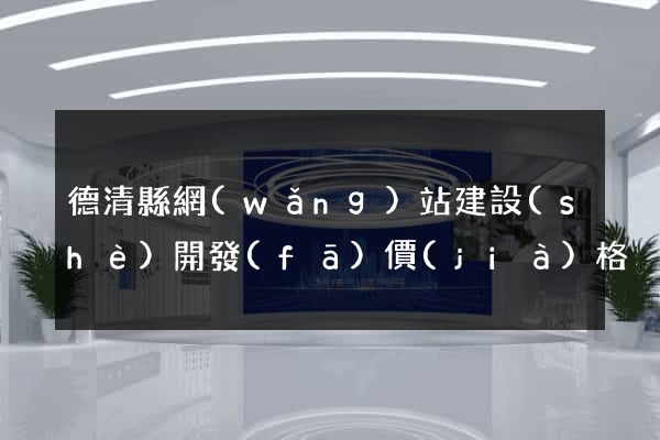 德清縣網(wǎng)站建設(shè)開發(fā)價(jià)格