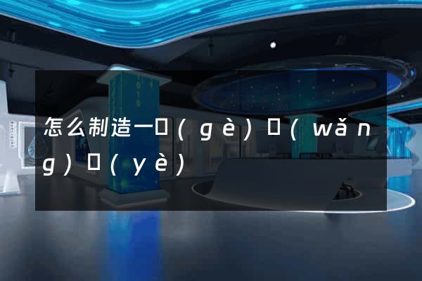 怎么制造一個(gè)網(wǎng)頁(yè)