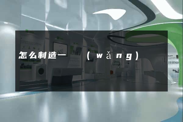 怎么制造一個網(wǎng)頁