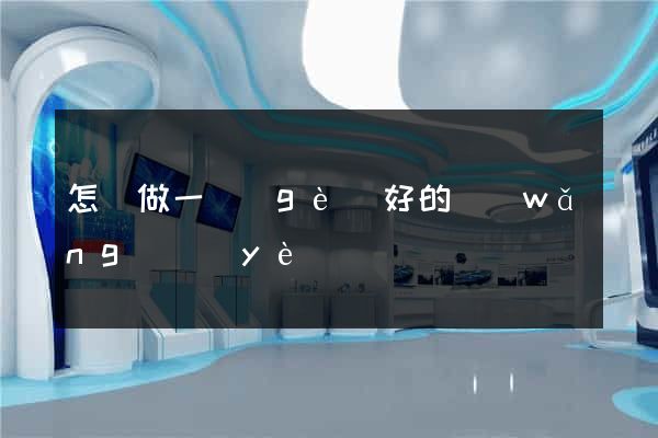 怎樣做一個(gè)好的網(wǎng)頁(yè)