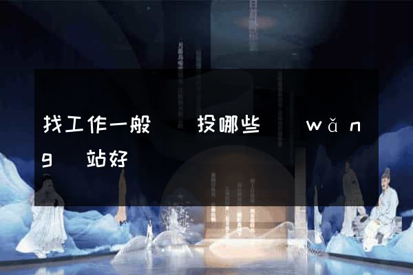 找工作一般簡歷投哪些網(wǎng)站好