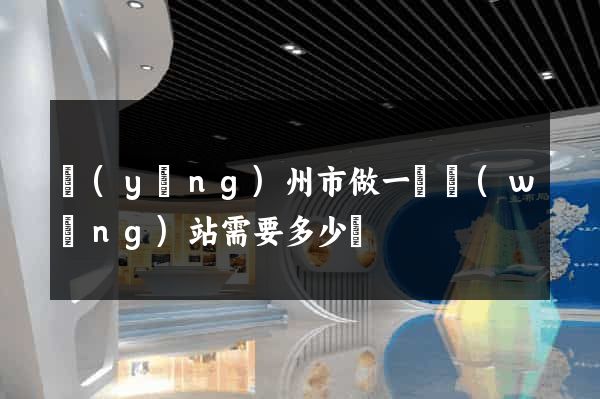 揚(yáng)州市做一個網(wǎng)站需要多少錢