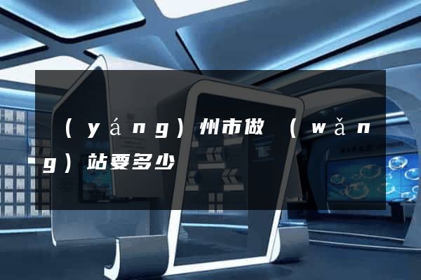 揚(yáng)州市做網(wǎng)站要多少錢