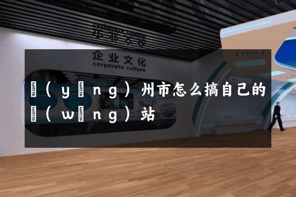 揚(yáng)州市怎么搞自己的網(wǎng)站