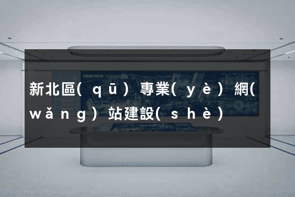 新北區(qū)專業(yè)網(wǎng)站建設(shè)