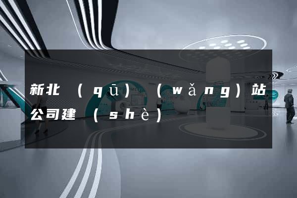 新北區(qū)網(wǎng)站公司建設(shè)