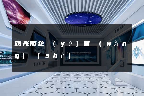 明光市企業(yè)官網(wǎng)設(shè)計